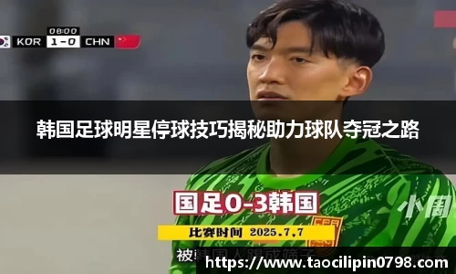 韩国足球明星停球技巧揭秘助力球队夺冠之路