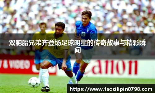 双胞胎兄弟齐登场足球明星的传奇故事与精彩瞬间